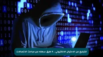 للتبليغ عن الاحتيال الإلكتروني.. 4 طرق سهلة عبر مباحث الاتصالات